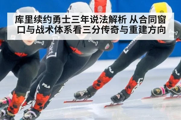 库里续约勇士三年说法解析 从合同窗口与战术体系看三分传奇与重建方向
