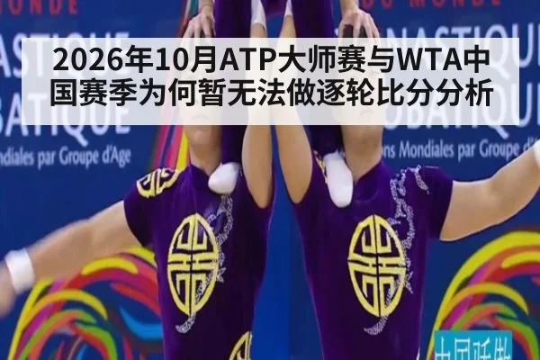 2026年10月ATP大师赛与WTA中国赛季为何暂无法做逐轮比分分析